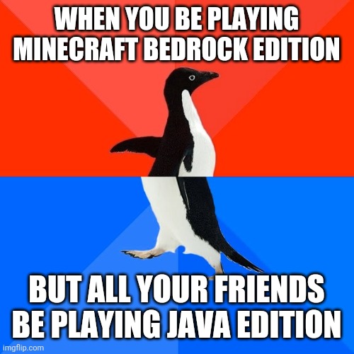Socially Awesome Awkward Penguin | WHEN YOU BE PLAYING MINECRAFT BEDROCK EDITION; BUT ALL YOUR FRIENDS BE PLAYING JAVA EDITION | image tagged in memes,socially awesome awkward penguin | made w/ Imgflip meme maker