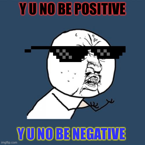Y U No Meme | Y U NO BE POSITIVE Y U NO BE NEGATIVE | image tagged in memes,y u no | made w/ Imgflip meme maker