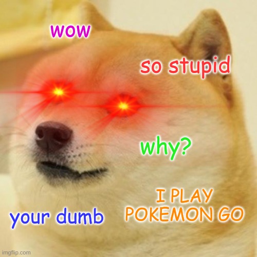 dum doge | wow; so stupid; why? I PLAY POKEMON GO; your dumb | image tagged in memes,doge | made w/ Imgflip meme maker
