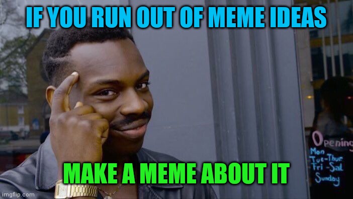 At least ya got something | IF YOU RUN OUT OF MEME IDEAS; MAKE A MEME ABOUT IT | image tagged in memes,roll safe think about it | made w/ Imgflip meme maker