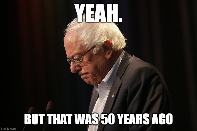 Indeed, Bernie Sanders is "on record supporting nationalizing industries!" But that was in the 1970s. People change. | YEAH. BUT THAT WAS 50 YEARS AGO | image tagged in sad bernie,politics,bernie sanders,socialism,1970s,democratic socialism | made w/ Imgflip meme maker