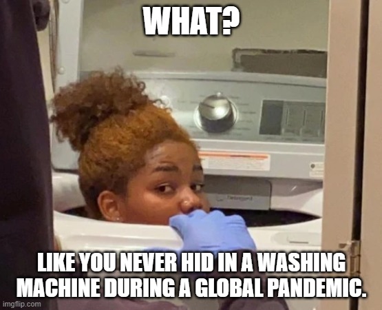 Hard to remain socially distant when you get stuck in a washing machine. | WHAT? LIKE YOU NEVER HID IN A WASHING MACHINE DURING A GLOBAL PANDEMIC. | image tagged in real life | made w/ Imgflip meme maker