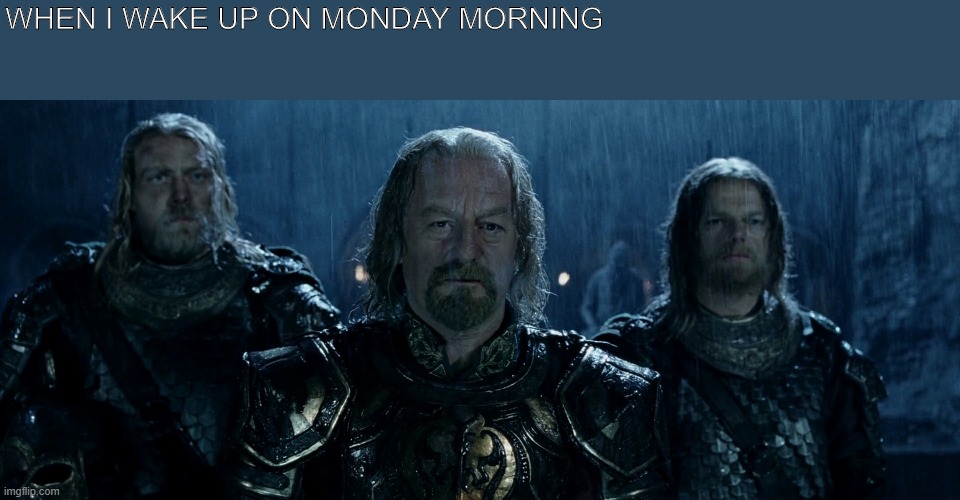 Theoden Lord of the Rings and so it begins | WHEN I WAKE UP ON MONDAY MORNING | image tagged in theoden lord of the rings and so it begins | made w/ Imgflip meme maker