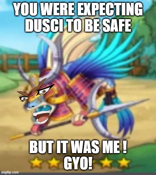 YOU WERE EXPECTING DUSCI TO BE SAFE; BUT IT WAS ME !
GYO! | made w/ Imgflip meme maker