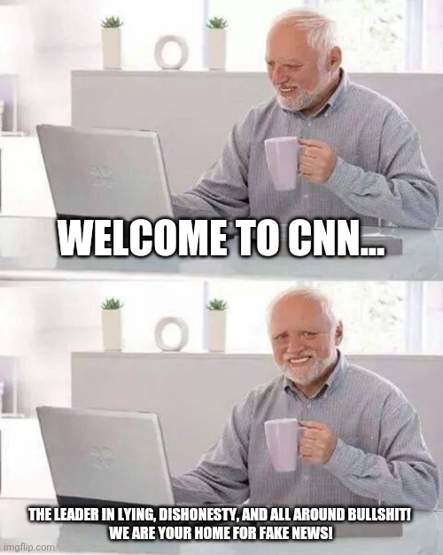 Hide the Pain Harold Meme | WELCOME TO CNN... THE LEADER IN LYING, DISHONESTY, AND ALL AROUND BULLSHIT! 

WE ARE YOUR HOME FOR FAKE NEWS! | image tagged in memes,hide the pain harold | made w/ Imgflip meme maker