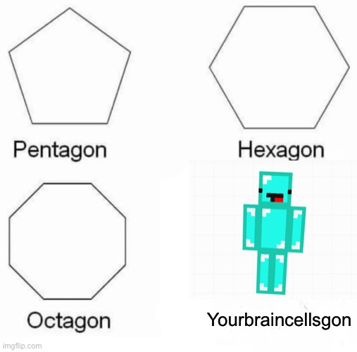 Pentagon Hexagon Octagon | Yourbraincellsgon | image tagged in memes,pentagon hexagon octagon | made w/ Imgflip meme maker