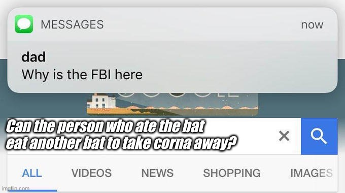 Well | Can the person who ate the bat eat another bat to take corna away? | image tagged in why is the fbi here | made w/ Imgflip meme maker