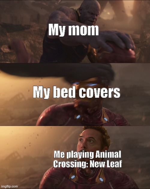 Who else can relate? | My mom; My bed covers; Me playing Animal Crossing: New Leaf | image tagged in thanos iron-man helmet | made w/ Imgflip meme maker