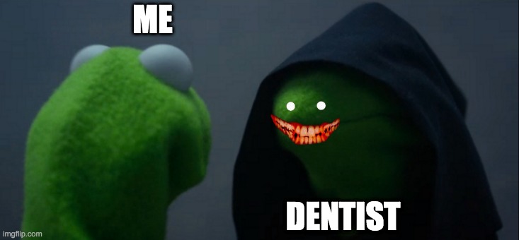 Evil Kermit | ME; DENTIST | image tagged in memes,evil kermit | made w/ Imgflip meme maker