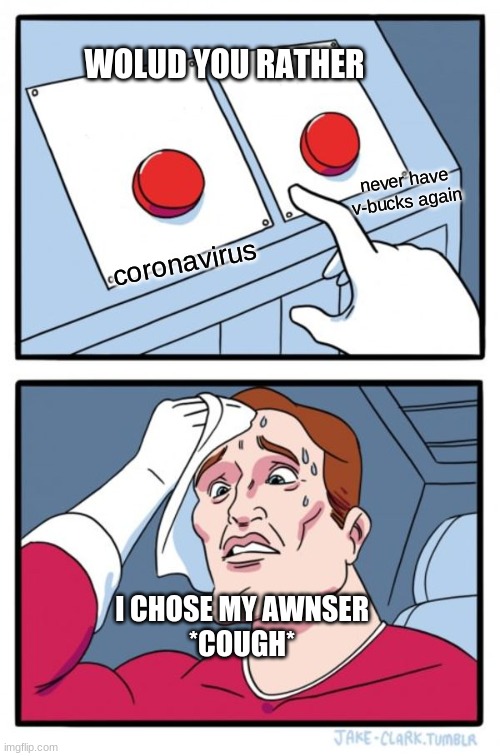 Two Buttons Meme |  WOLUD YOU RATHER; never have v-bucks again; coronavirus; I CHOSE MY AWNSER

*COUGH* | image tagged in memes,two buttons | made w/ Imgflip meme maker