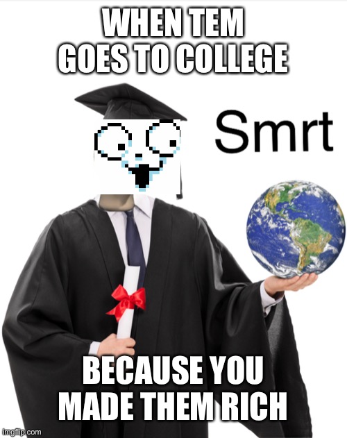 Meme man smart | WHEN TEM GOES TO COLLEGE; BECAUSE YOU MADE THEM RICH | image tagged in meme man smart | made w/ Imgflip meme maker