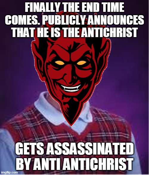 He should have kept it secret !! | FINALLY THE END TIME COMES. PUBLICLY ANNOUNCES THAT HE IS THE ANTICHRIST; GETS ASSASSINATED BY ANTI ANTICHRIST | image tagged in bad luck brian | made w/ Imgflip meme maker