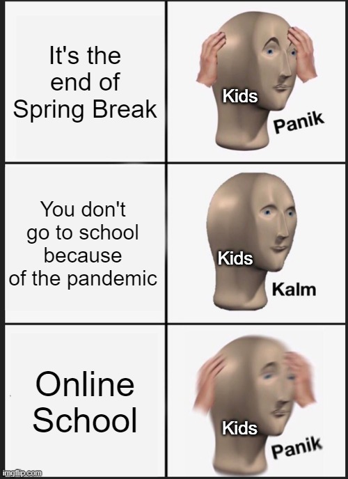 Panik Kalm Panik Meme | It's the end of Spring Break; Kids; You don't go to school because of the pandemic; Kids; Online School; Kids | image tagged in memes,panik kalm panik | made w/ Imgflip meme maker