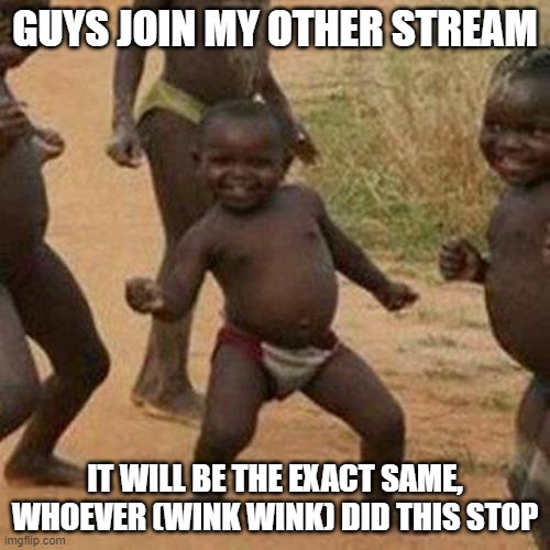 Third World Success Kid Meme | GUYS JOIN MY OTHER STREAM; IT WILL BE THE EXACT SAME, WHOEVER (WINK WINK) DID THIS STOP | image tagged in memes,third world success kid | made w/ Imgflip meme maker