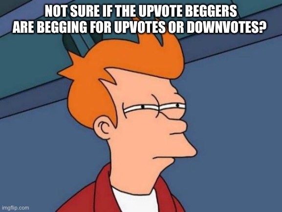 Upvote dummies | NOT SURE IF THE UPVOTE BEGGERS ARE BEGGING FOR UPVOTES OR DOWNVOTES? | image tagged in memes,futurama fry | made w/ Imgflip meme maker