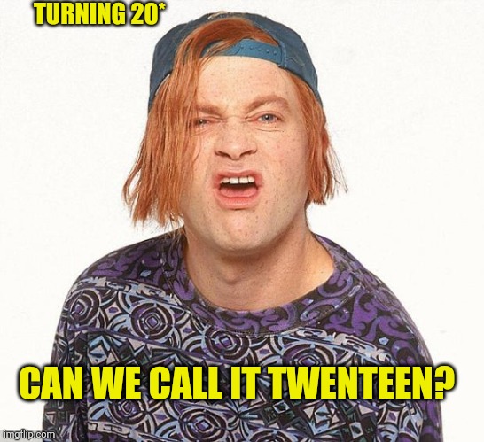 Kevin the teenager | TURNING 20*; CAN WE CALL IT TWENTEEN? | image tagged in kevin the teenager | made w/ Imgflip meme maker