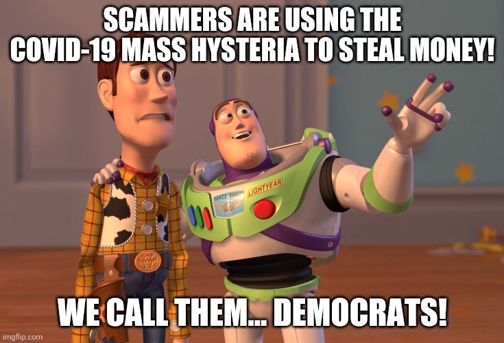 X, X Everywhere | SCAMMERS ARE USING THE COVID-19 MASS HYSTERIA TO STEAL MONEY! WE CALL THEM... DEMOCRATS! | image tagged in memes,x x everywhere | made w/ Imgflip meme maker