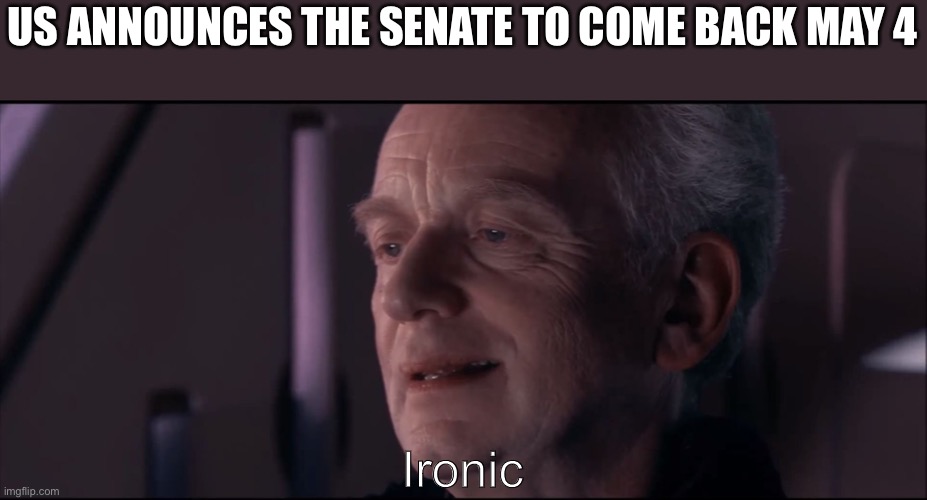 Palpatine Ironic  | US ANNOUNCES THE SENATE TO COME BACK MAY 4; Ironic | image tagged in palpatine ironic | made w/ Imgflip meme maker