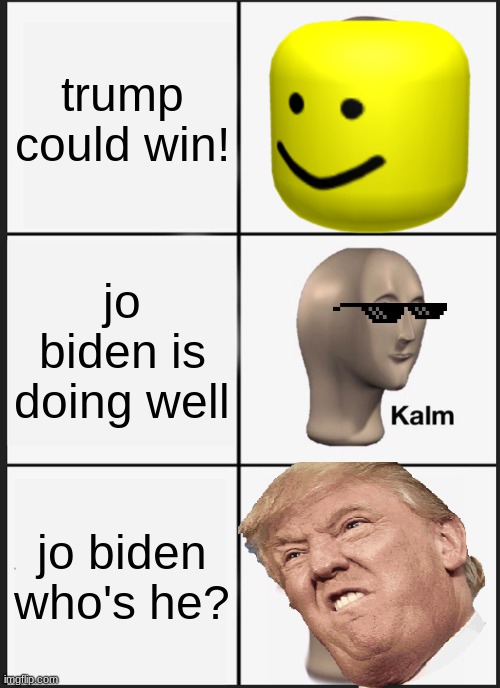 Panik Kalm Panik | trump could win! jo biden is doing well; jo biden who's he? | image tagged in memes,panik kalm panik | made w/ Imgflip meme maker