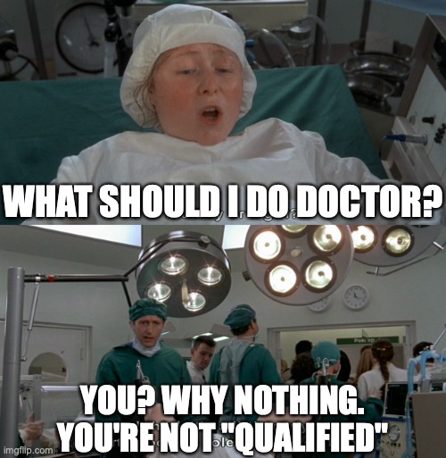 The Meaning of Life, "The Miracle of Birth" | WHAT SHOULD I DO DOCTOR? YOU? WHY NOTHING.
YOU'RE NOT "QUALIFIED" | image tagged in child birth,monty python,meaning of life | made w/ Imgflip meme maker