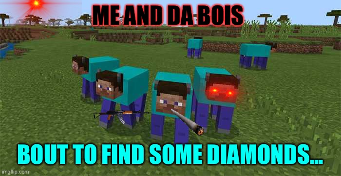 me and the boys | ME AND DA BOIS; BOUT TO FIND SOME DIAMONDS... | image tagged in me and the boys | made w/ Imgflip meme maker