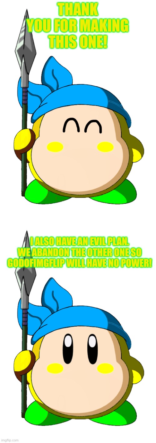 THANK YOU FOR MAKING THIS ONE! I ALSO HAVE AN EVIL PLAN. WE ABANDON THE OTHER ONE SO GODOFIMGFLIP WILL HAVE NO POWER! | made w/ Imgflip meme maker