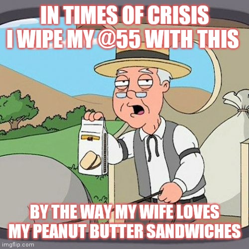 Pepperidge Farm Remembers | IN TIMES OF CRISIS I WIPE MY @55 WITH THIS; BY THE WAY MY WIFE LOVES MY PEANUT BUTTER SANDWICHES | image tagged in memes,pepperidge farm remembers,peanut butter,sandwich,ass,toilet paper | made w/ Imgflip meme maker