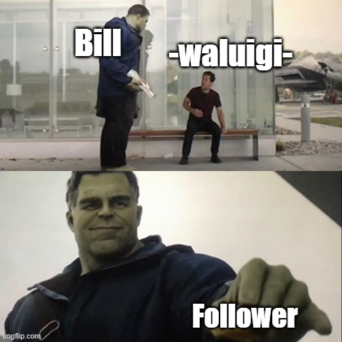 Hulk Taco | -waluigi- Follower Bill | image tagged in hulk taco | made w/ Imgflip meme maker