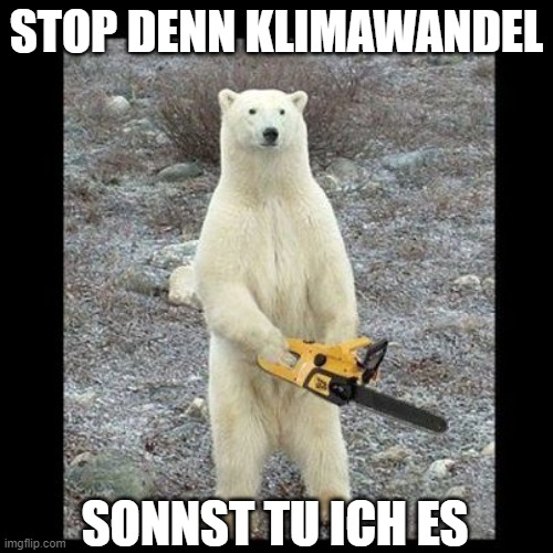 Klimawandel | STOP DENN KLIMAWANDEL; SONNST TU ICH ES | image tagged in memes,chainsaw bear | made w/ Imgflip meme maker