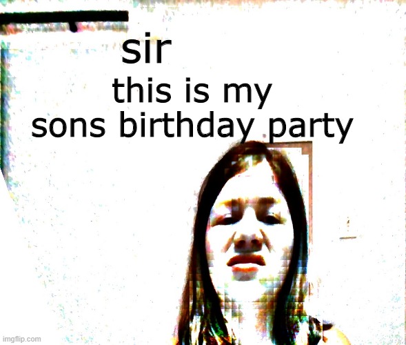 Disgusted Girl | sir; this is my sons birthday party | image tagged in disgusted girl | made w/ Imgflip meme maker