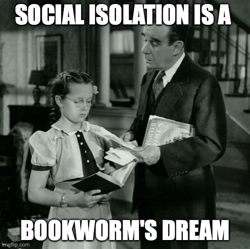Bookworm in isolation | SOCIAL ISOLATION IS A; BOOKWORM'S DREAM | image tagged in alfred hitchcock,shadow of a doubt,bookworm,isolation | made w/ Imgflip meme maker
