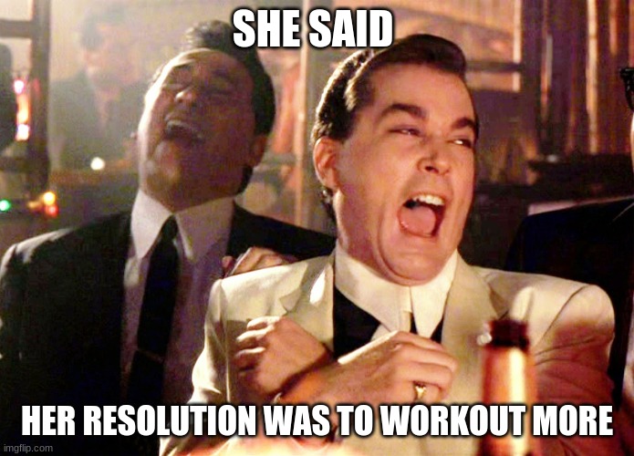 good fellers with new year resolution | SHE SAID; HER RESOLUTION WAS TO WORKOUT MORE | image tagged in memes,good fellas hilarious | made w/ Imgflip meme maker