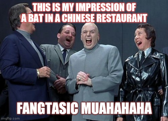 Laughing Villains Meme | THIS IS MY IMPRESSION OF A BAT IN A CHINESE RESTAURANT; FANGTASIC MUAHAHAHA | image tagged in memes,laughing villains,chinese food,restaurant,bats | made w/ Imgflip meme maker
