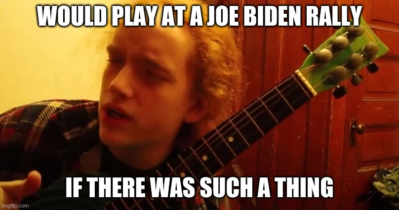 Smartass Dan Rally | WOULD PLAY AT A JOE BIDEN RALLY; IF THERE WAS SUCH A THING | image tagged in smartass,guitar,joe biden,overrated,hipster | made w/ Imgflip meme maker