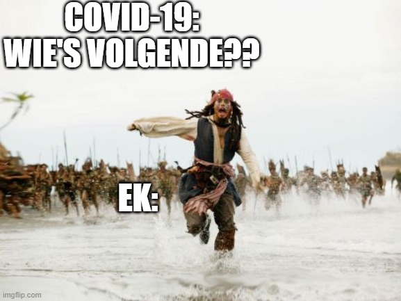 Jack Sparrow Being Chased | COVID-19:
WIE'S VOLGENDE?? EK: | image tagged in memes,jack sparrow being chased | made w/ Imgflip meme maker