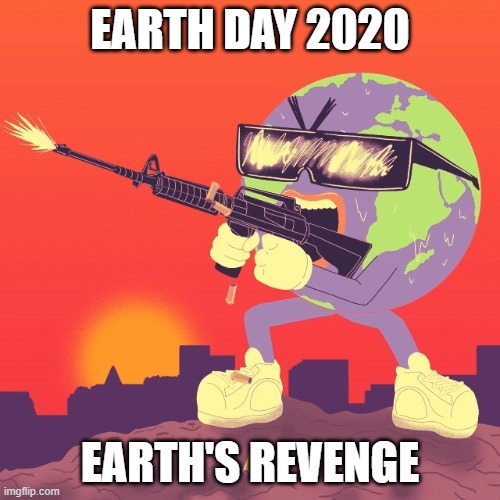 Earth Day 2020 | EARTH DAY 2020; EARTH'S REVENGE | image tagged in angry earth | made w/ Imgflip meme maker