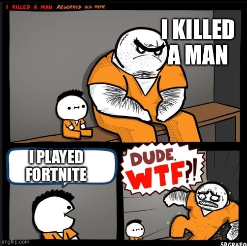 Srgrafo dude wtf | I KILLED A MAN; I PLAYED FORTNITE | image tagged in srgrafo dude wtf | made w/ Imgflip meme maker