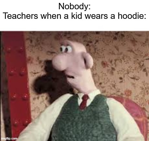 Surprised Wallace | Nobody:
Teachers when a kid wears a hoodie: | image tagged in surprised wallace | made w/ Imgflip meme maker