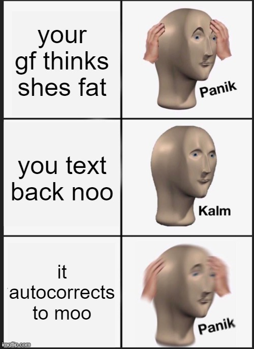 Panik Kalm Panik | your gf thinks shes fat; you text back noo; it autocorrects to moo | image tagged in memes,panik kalm panik | made w/ Imgflip meme maker