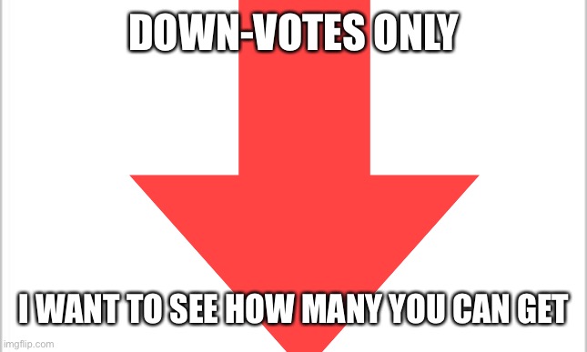 Only down votes | DOWN-VOTES ONLY; I WANT TO SEE HOW MANY YOU CAN GET | image tagged in downvote,depression,no friends | made w/ Imgflip meme maker
