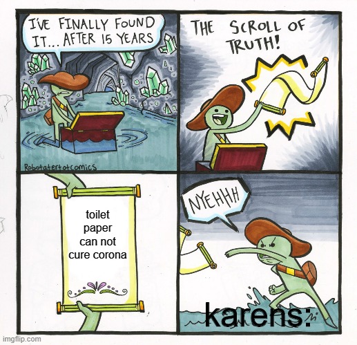 karens... | toilet paper can not cure corona; karens: | image tagged in memes,the scroll of truth | made w/ Imgflip meme maker
