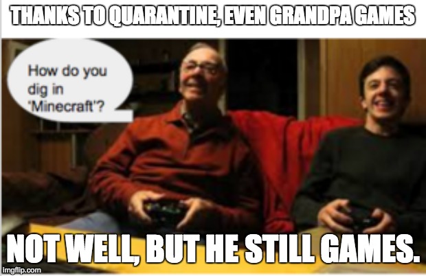 Grandpa Playing Minecraft | THANKS TO QUARANTINE, EVEN GRANDPA GAMES; NOT WELL, BUT HE STILL GAMES. | image tagged in minecraft,gaming,technology challenged grandparents,funny memes | made w/ Imgflip meme maker