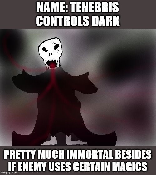 For Hunger Games | NAME: TENEBRIS
CONTROLS DARK; PRETTY MUCH IMMORTAL BESIDES IF ENEMY USES CERTAIN MAGICS | made w/ Imgflip meme maker