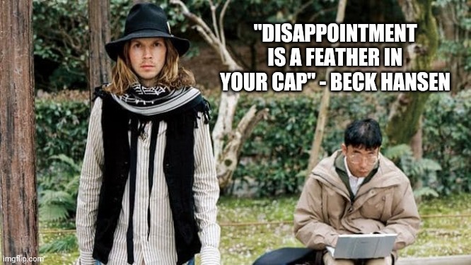 Beck - Macaroni | "DISAPPOINTMENT IS A FEATHER IN YOUR CAP" - BECK HANSEN | image tagged in beck,beck hansen,odelay,disappointment,feather,funny | made w/ Imgflip meme maker