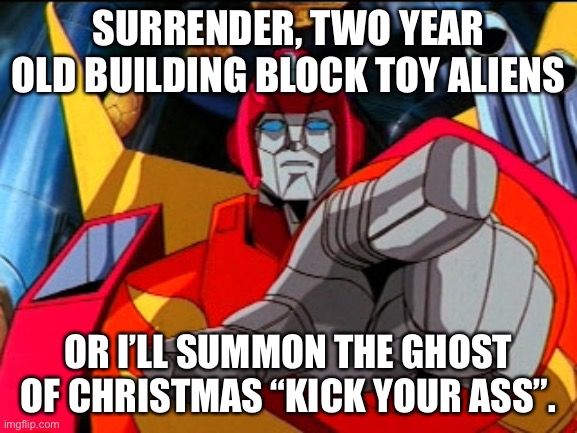 Rodimus Prime Pointing At Galvatron | SURRENDER, TWO YEAR OLD BUILDING BLOCK TOY ALIENS OR I’LL SUMMON THE GHOST OF CHRISTMAS “KICK YOUR ASS”. | image tagged in rodimus prime pointing at galvatron | made w/ Imgflip meme maker