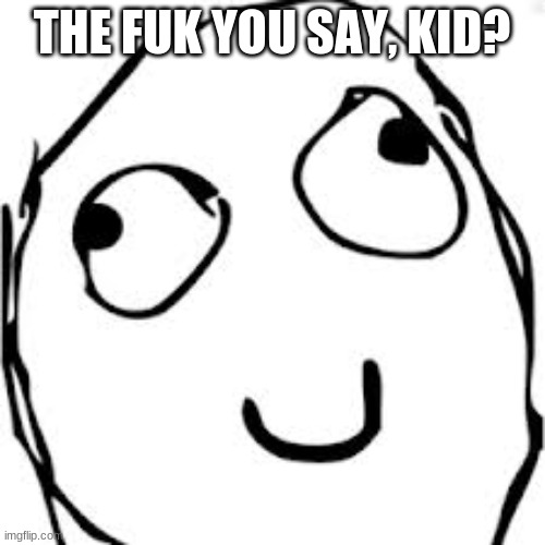 Derp Meme | THE FUK YOU SAY, KID? | image tagged in memes,derp | made w/ Imgflip meme maker