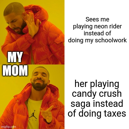 Drake Hotline Bling | Sees me playing neon rider instead of doing my schoolwork; MY MOM; her playing candy crush saga instead of doing taxes | image tagged in memes,drake hotline bling | made w/ Imgflip meme maker