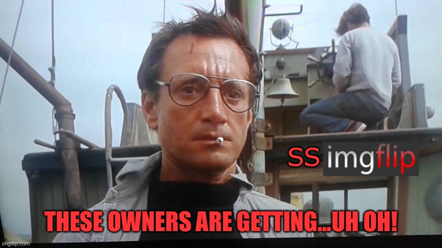 We're gonna need a bigger boat | SS THESE OWNERS ARE GETTING...UH OH! | image tagged in we're gonna need a bigger boat | made w/ Imgflip meme maker