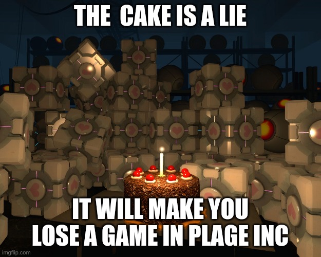 The Cake Is A Lie | THE  CAKE IS A LIE; IT WILL MAKE YOU LOSE A GAME IN PLAGE INC | image tagged in the cake is a lie | made w/ Imgflip meme maker