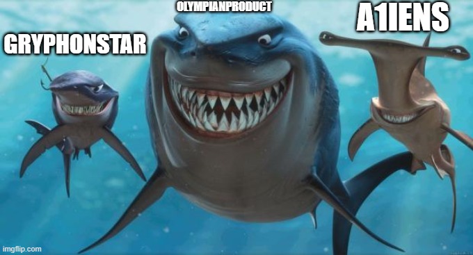 I decided to go with different names this time | OLYMPIANPRODUCT; A1IENS; GRYPHONSTAR | image tagged in finding nemo sharks | made w/ Imgflip meme maker
